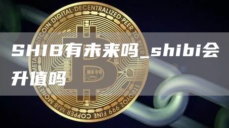 SHIB有未来吗_shibi会升值吗
