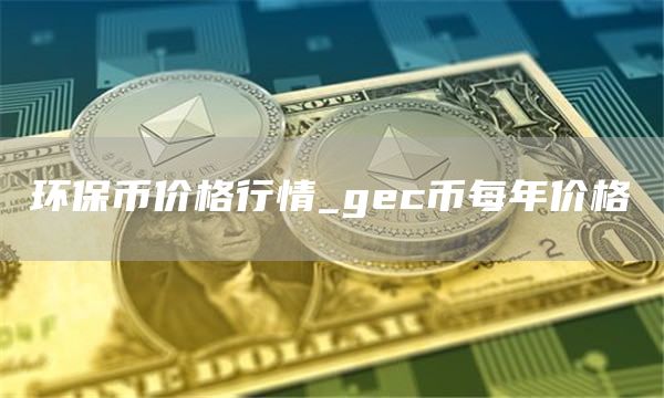 环保币价格行情_gec币每年价格