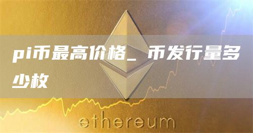 pi币最高价格_π币发行量多少枚