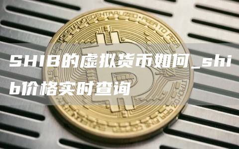 SHIB的虚拟货币如何_shib价格实时查询