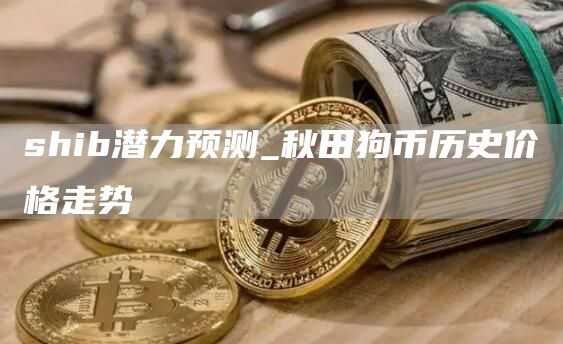 shib潜力预测_秋田狗币历史价格走势