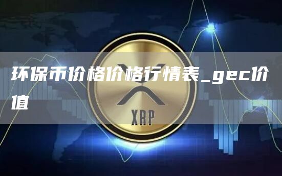 环保币价格价格行情表_gec价值