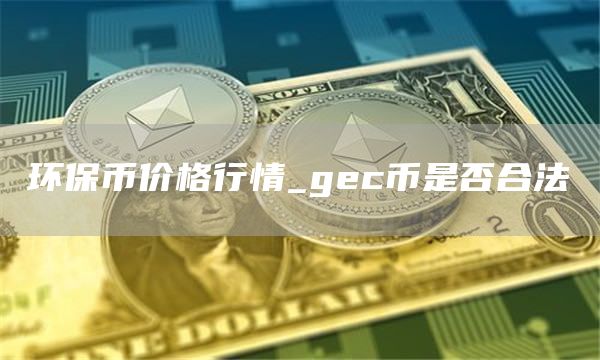 环保币价格行情_gec币是否合法