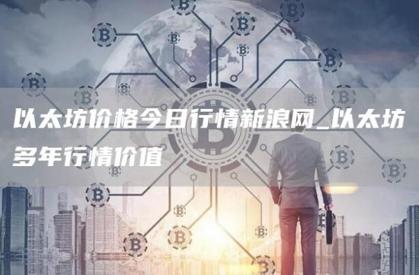 以太坊价格今日行情新浪网_以太坊多年行情价值