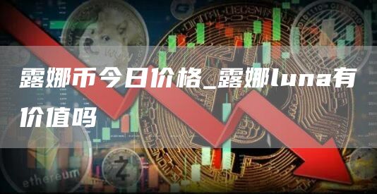 露娜币今日价格_露娜luna有价值吗