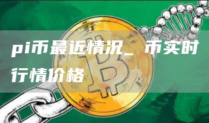 pi币最近情况_π币实时行情价格