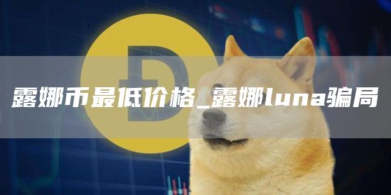 露娜币最低价格_露娜luna骗局