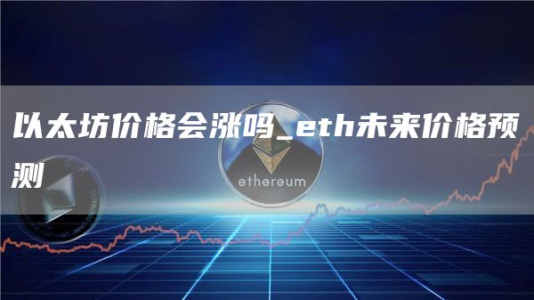 以太坊价格会涨吗_eth未来价格预测