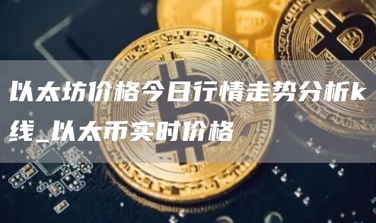 以太坊价格今日行情走势分析k线_以太币实时价格