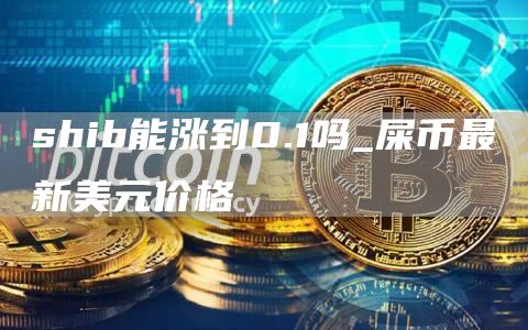 shib能涨到0.1吗_屎币最新美元价格