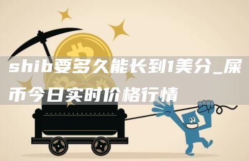shib要多久能长到1美分_屎币今日实时价格行情