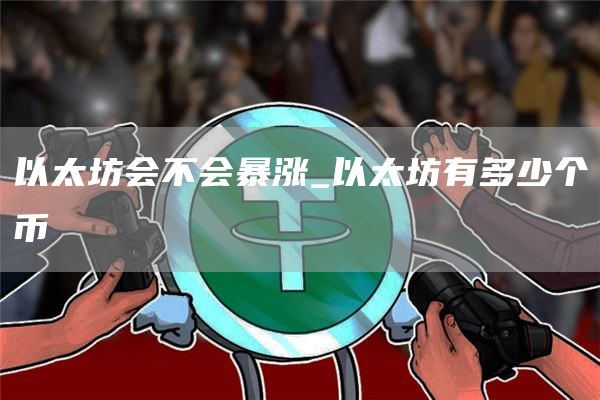 以太坊会不会暴涨_以太坊有多少个币