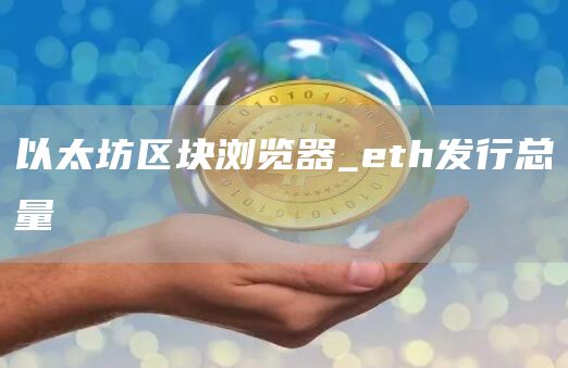 以太坊区块浏览器_eth发行总量