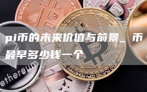pi币的未来价值与前景_π币最早多少钱一个