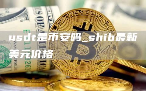 usdt是比特币吗_shib最新美元价格
