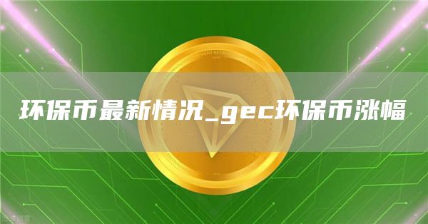 环保币最新情况_gec环保币涨幅