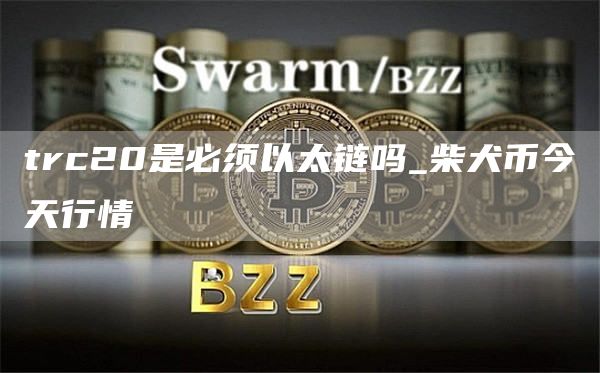 trc20是必须以太链吗_柴犬币今天行情