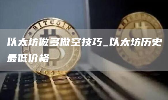 以太坊做多做空技巧_以太坊历史最低价格