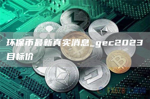 环保币最新真实消息_gec2023目标价