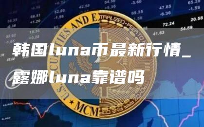 韩国luna币最新行情_露娜luna靠谱吗