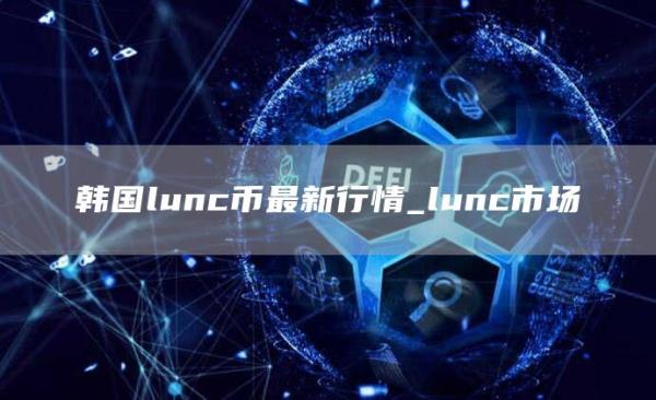 韩国lunc币最新行情_lunc市场