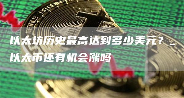 以太坊历史最高达到多少美元？_以太币还有机会涨吗