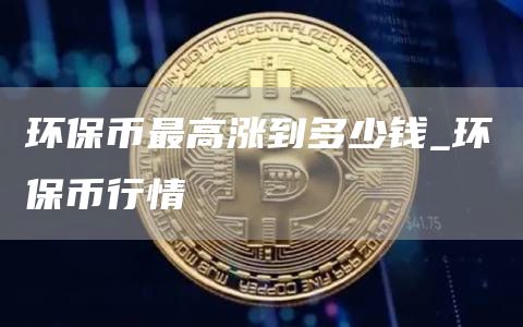 环保币最高涨到多少钱_环保币行情