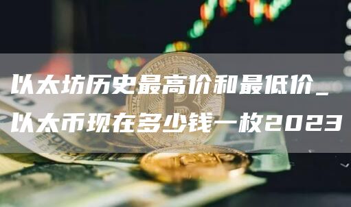 以太坊历史最高价和最低价_以太币现在多少钱一枚2023
