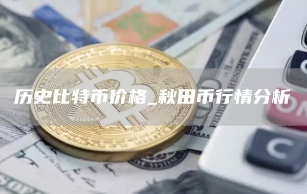 历史比特币价格_秋田币行情分析