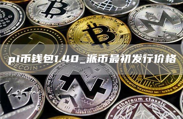 pi币钱包1.40_派币最初发行价格