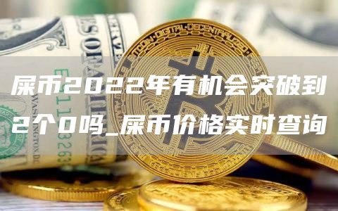 屎币2022年有机会突破到2个0吗_屎币价格实时查询