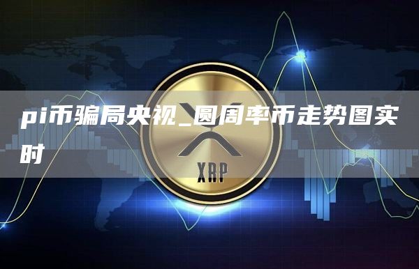 pi币骗局央视_圆周率币走势图实时