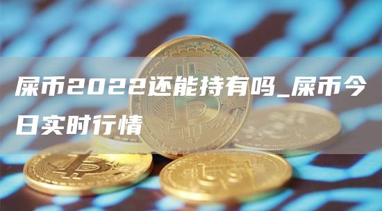 屎币2022还能持有吗_屎币今日实时行情