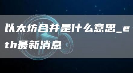 以太坊合并是什么意思_eth最新消息