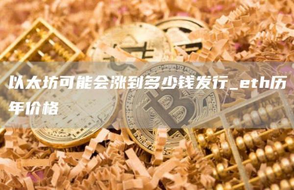 以太坊可能会涨到多少钱发行_eth历年价格