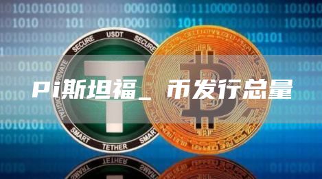 Pi斯坦福_π币发行总量