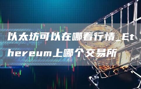 以太坊可以在哪看行情_Ethereum上哪个交易所
