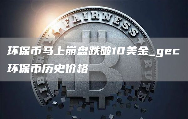 环保币马上崩盘跌破10美金_gec环保币历史价格