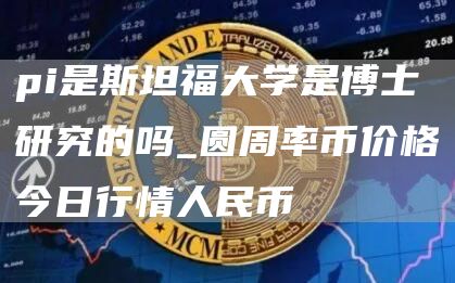 pi是斯坦福大学是博士研究的吗_圆周率币价格今日行情人民币