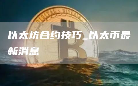 以太坊合约技巧_以太币最新消息