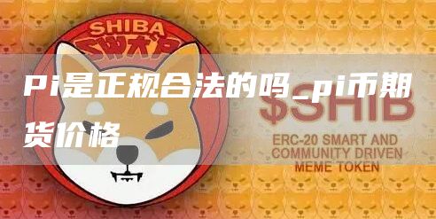 Pi是正规合法的吗_pi币期货价格