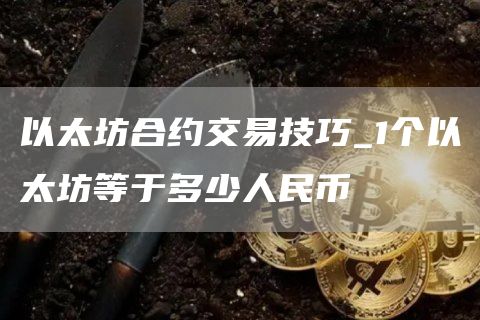 以太坊合约交易技巧_1个以太坊等于多少人民币
