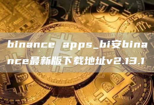 binance apps_bi安binance最新版下载地址v2.13.1