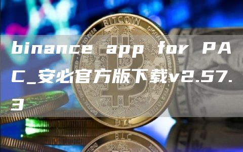 binance app for PAC_安必官方版下载v2.57.3