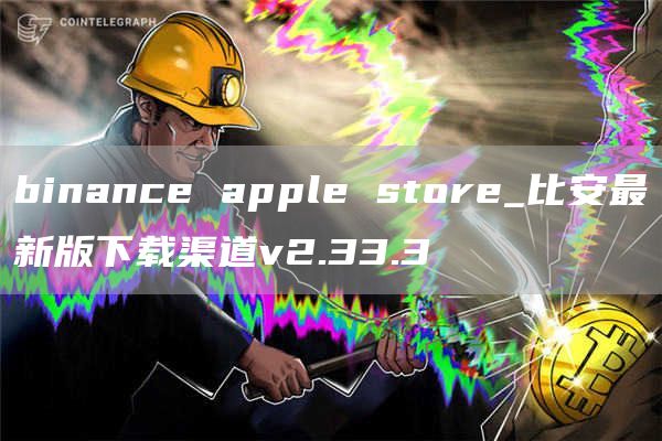 binance apple store_比安最新版下载渠道v2.33.3