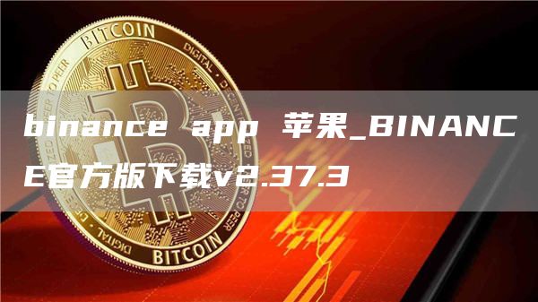 binance app 苹果_BINANCE官方版下载v2.37.3