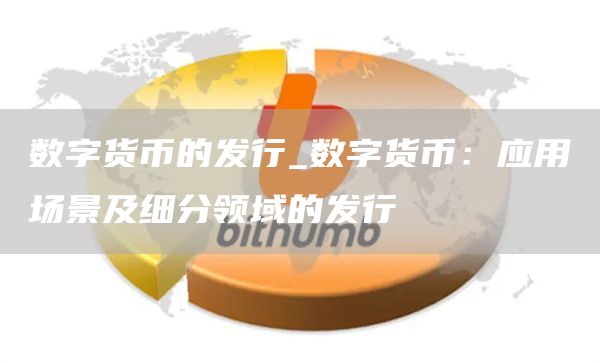 数字货币的发行_数字货币：应用场景及细分领域的发行