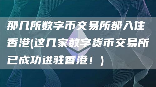 那几所数字币交易所都入住香港 - 这几家数字货币交易所已成功进驻香港！