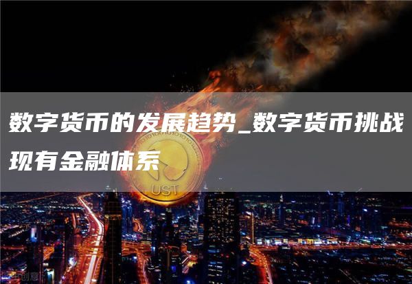 数字货币的发展趋势_数字货币挑战现有金融体系