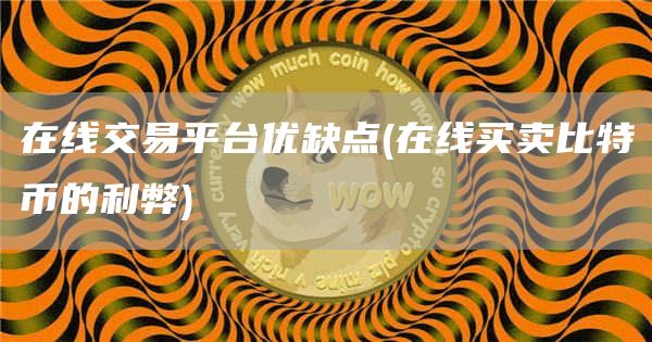 在线交易平台优缺点 - 在线买卖比特币的利弊